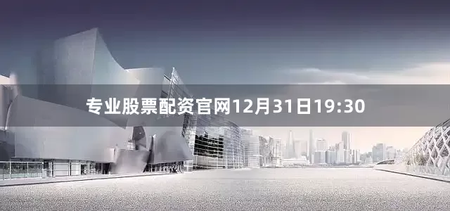 专业股票配资官网12月31日19:30