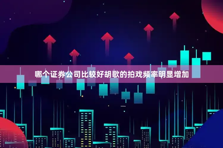 哪个证券公司比较好胡歌的拍戏频率明显增加