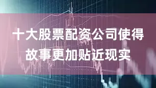 十大股票配资公司使得故事更加贴近现实