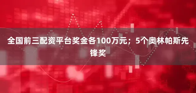 全国前三配资平台奖金各100万元；5个奥林帕斯先锋奖