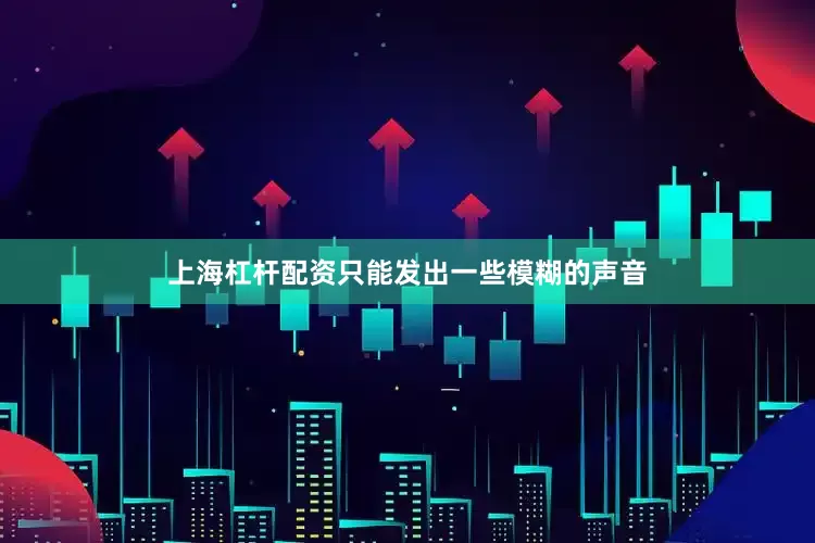 上海杠杆配资只能发出一些模糊的声音
