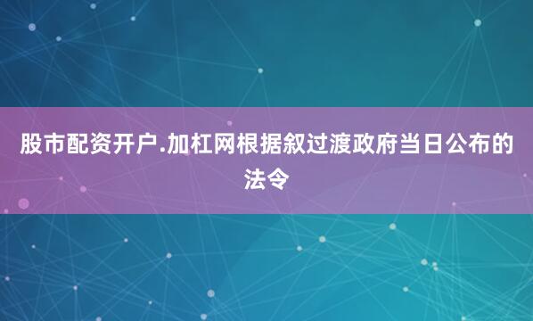 股市配资开户.加杠网根据叙过渡政府当日公布的法令