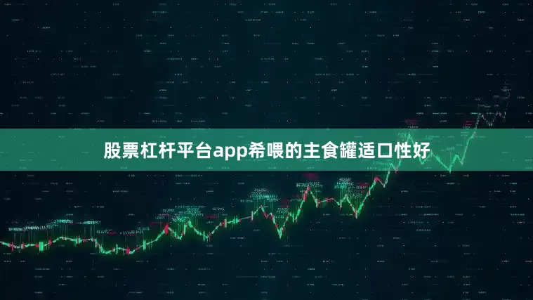 股票杠杆平台app希喂的主食罐适口性好