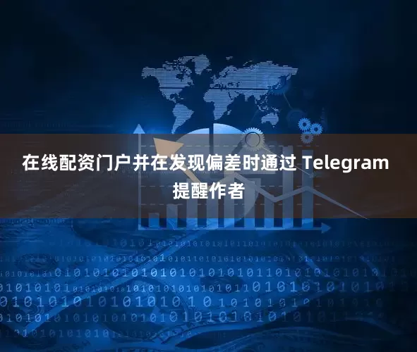 在线配资门户并在发现偏差时通过 Telegram 提醒作者