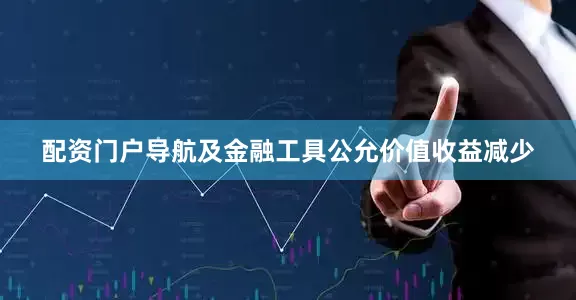 配资门户导航及金融工具公允价值收益减少